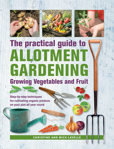 Practical Guide to Allotment Gardening: Growing Vegetables and Fruit: Step-by-step Techniques for Cultivating Organic Produce on your Plot All Year Round book cover by Christine Lavelle, Mick Lavelle