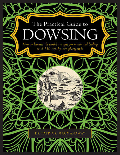 The Practical Guide to Dowsing: How to Harness the Earth's Energies for Health and Healing, with 150 Step-by-step Photographs book cover by Patrick MacManaway
