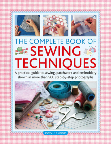 Complete Book of Sewing Techniques: A practical guide to sewing, patchwork and embroidery shown in more than 900 step-by-step photographs book cover by Dorothy Wood