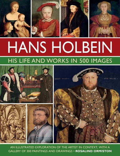 Hans Holbein: His Life and Works in 500 Images: An Illustrated Exploration of the Artist and his Context, with a Gallery of his Paintings and Drawings (Great Artists) book cover by Rosalind Ormiston