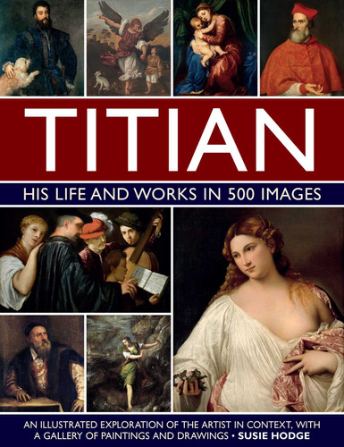 Titian: His Life and Works In 500 Images: An Illustrated Exploration of the Artist in Context, with a Gallery of his Paintings and Drawings (Great Artists) book cover by Susie Hodge