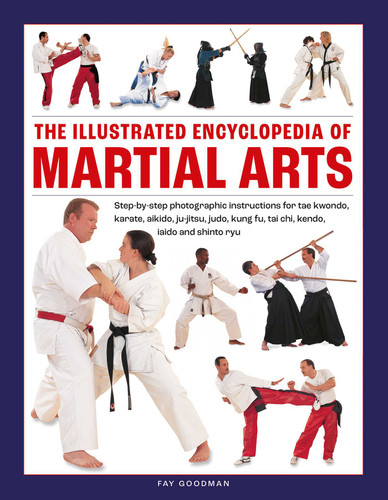The Illustrated Encyclopedia of Martial Arts: Step-by-step photographic instructions for tae kwondo, karate, aikido, ju-jitsu, judo, kung fu, tai chi, kendo, iaido and shinto ryu book cover by Fay Goodman
