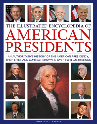 The Illustrated Encyclopedia of American Presidents: An authoritative history of the American Presidency, their lives and context shown in over 500 illustrations book cover by Jon Roper