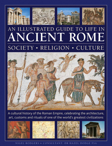 An Illustrated Guide to Life in Ancient Rome: society, religion, culture: A cultural history of the Roman Empire, celebrating the architecture, art, customs and rituals of one of the world's greatest civilizations book cover by Nigel Rodgers