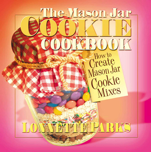 The Mason Jar Cookie Cookbook: How to Create Mason Jar Cookie Mixes book cover by Lonnette Parks