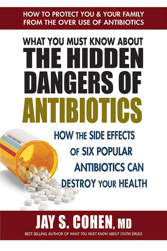What You Must Know About the Hidden Dangers of Antibiotics: How the Side Effects of Six Popular Antibiotics Can Destroy Your Health book cover by Jay S. Cohen