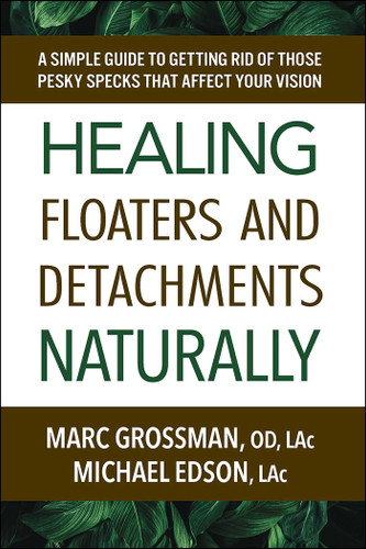 Healing Floaters and Detachments Naturally: A Simple Guide to Getting Rid of Those Pesky Specks That Affect Your Vision book cover by Marc Grossman, OD, LAc, Michael Edson, LAc