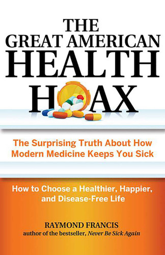 The Great American Health Hoax: The Surprising Truth About How Modern Medicine Keeps You Sick—How to Choose a Healthier, Happier, and Disease-Free Life book cover by Raymond Francis