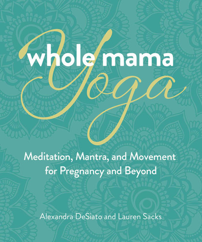 Whole Mama Yoga: Meditation, Mantra, and Movement for Pregnancy and Beyond book cover by Alexandra DeSiato, Lauren Sacks