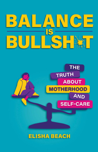 Balance Is Bullsh*t: The Truth About Motherhood and Self-Care book cover by Elisha  Beach
