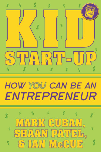 Kid Start-Up: How YOU Can Become an Entrepreneur book cover by Mark Cuban, Shaan Patel, Ian McCue