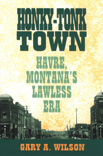 Honky-Tonk Town: Havre, Montana's Lawless Era book cover by Gary A. Wilson
