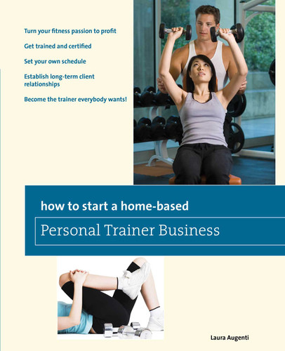 How to Start a Home-Based Personal Trainer Business: *Turn Your Fitness Passion To Profit *Get Trained And Certified *Set Your Own Schedule *Establish Long-Term Client Relationships *Become The Trainer Everybody Wants! book cover by Laura Augenti
