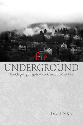 Fire Underground: The Ongoing Tragedy Of The Centralia Mine Fire book cover by David Dekok