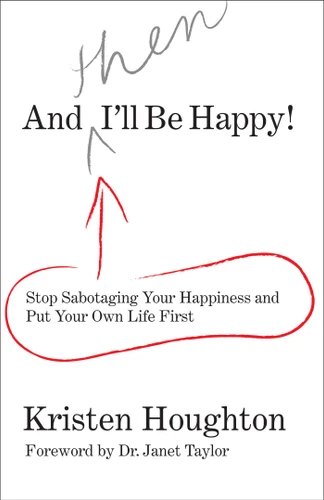 And THEN I'll Be Happy!: Stop Sabotaging Your Happiness And Put Your Own Life First book cover by Kristen Houghton