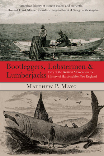 Bootleggers, Lobstermen & Lumberjacks: Fifty Of The Grittiest Moments In The History Of Hardscrabble New England book cover by Matthew P. Mayo