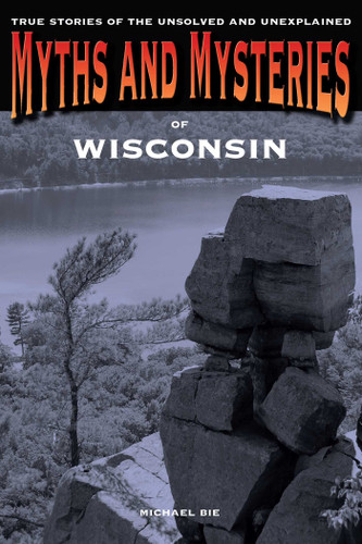 Myths and Mysteries of Wisconsin: True Stories Of The Unsolved And Unexplained (Myths and Mysteries Series) book cover by Michael Bie