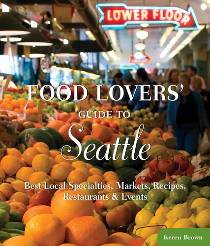 Food Lovers' Guide to® Seattle: Best Local Specialties, Markets, Recipes, Restaurants & Events (Food Lovers' Series) book cover by Keren Brown