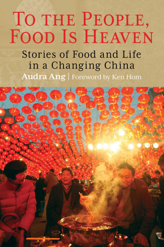 To the People, Food Is Heaven: Stories Of Food And Life In A Changing China book cover by Audra Ang