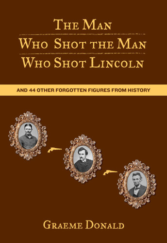 Man Who Shot the Man Who Shot Lincoln: And 44 Other Forgotten Figures From History book cover by Graeme Donald