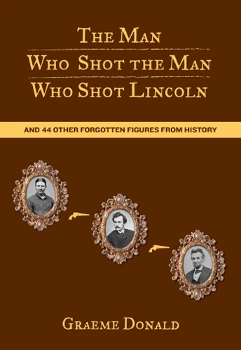 Man Who Shot the Man Who Shot Lincoln: And 44 Other Forgotten Figures From History book cover by Graeme Donald