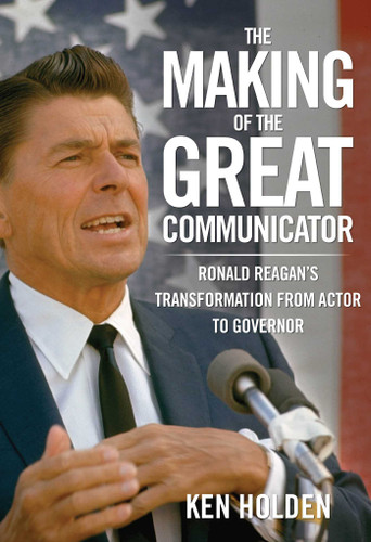 Making of the Great Communicator: Ronald Reagan's Transformation From Actor To Governor book cover by Kenneth Holden