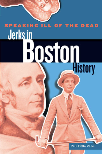 Speaking Ill of the Dead: Jerks in Boston History (Speaking Ill of the Dead: Jerks in Histo) book cover by Paul Della Valle
