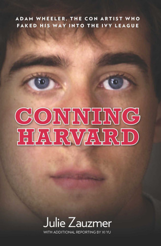 Conning Harvard: Adam Wheeler, The Con Artist Who Faked His Way Into The Ivy League book cover by Julie Zauzmer, Xi Yu