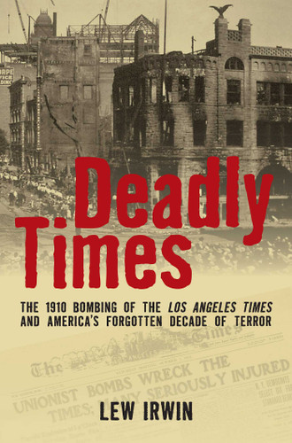 Deadly Times: The 1910 Bombing of The Los Angeles Times and America's Forgotten Decade of Terror book cover by Lew Irwin