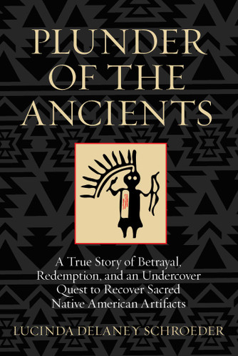 Plunder of the Ancients: A True Story of Betrayal, Redemption, and an Undercover Quest to Recover Sacred Native American Artifacts book cover by Lucinda Schroeder