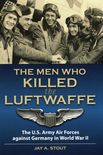 Men Who Killed the Luftwaffe: The U.S. Army Air Forces Against Germany in World War II book cover by Lt Col  Jay A. Stout