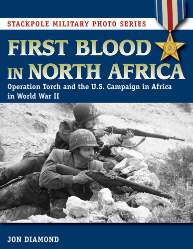 First Blood in North Africa: Operation Torch and the U.S. Campaign in Africa in WWII (Stackpole Military Photo Series) book cover by Jon Diamond