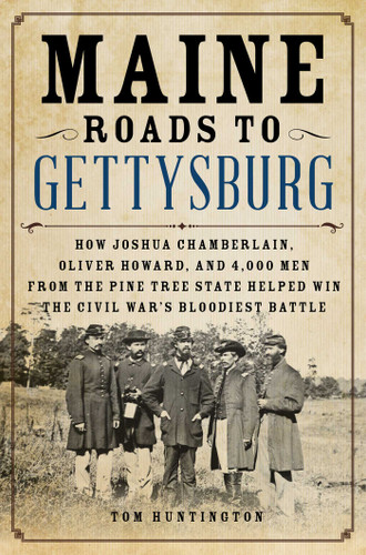 Maine Roads to Gettysburg: How Joshua Chamberlain, Oliver Howard, and 4,000 Men from the Pine Tree State Helped Win the Civil War's Bloodiest Battle book cover by Tom Huntington