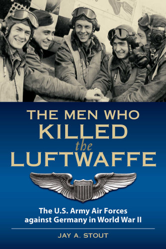 Men Who Killed the Luftwaffe: The U.S. Army Air Forces Against Germany in World War II book cover by Lt Col  Jay A. Stout