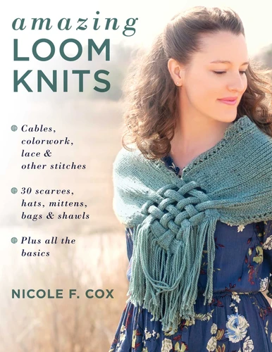 Amazing Loom Knits: Cables, colorwork, lace and other stitches * 30 scarves, hats, mittens, bags and shawls * Plus all the basics book cover by Nicole F. Cox