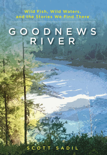 Goodnews River: Wild Fish, Wild Waters, and the Stories We Find There book cover by Scott Sadil