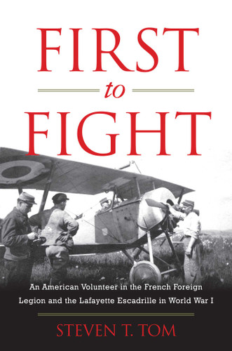First to Fight: An American Volunteer in the French Foreign Legion and the Lafayette Escadrille in World War I book cover by Steven T. Tom