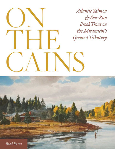 On the Cains: Atlantic Salmon and Sea-Run Brook Trout on the Miramichi's Greatest Tributary book cover by Brad Burns