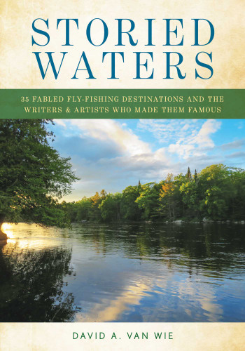 Storied Waters: 35 Fabled Fly-Fishing Destinations and the Writers & Artists Who Made Them Famous book cover by David A. Van Wie