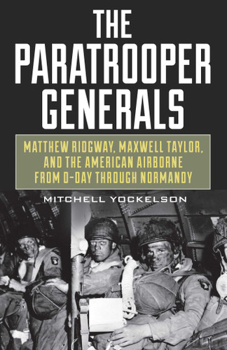 Paratrooper Generals: Matthew Ridgway, Maxwell Taylor, and the American Airborne from D-Day through Normandy book cover by Mitchell Yockelson