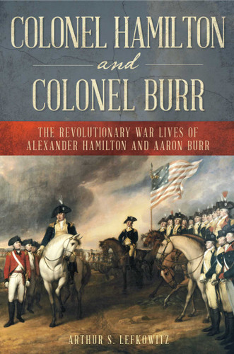 Colonel Hamilton and Colonel Burr: The Revolutionary War Lives of Alexander Hamilton and Aaron Burr book cover by Arthur S. Lefkowitz