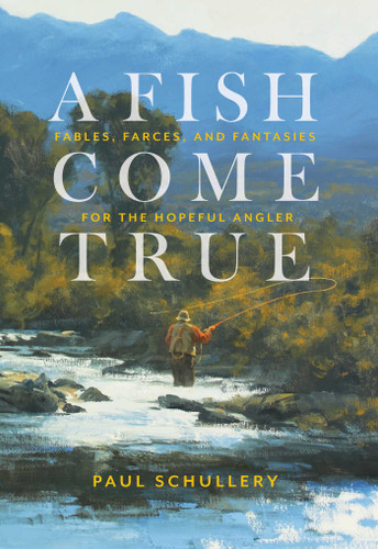 A Fish Come True: Fables, Farces, and Fantasies for the Hopeful Angler book cover by Paul Schullery