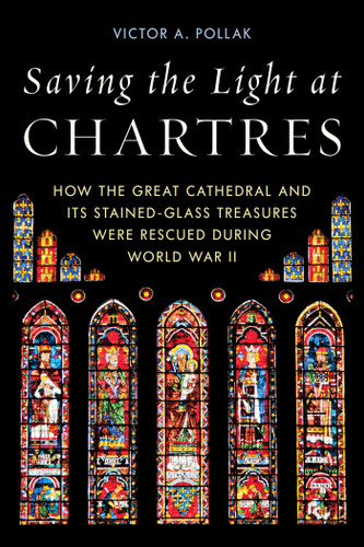 Saving the Light at Chartres: How the Great Cathedral and Its Stained-Glass Treasures Were Rescued during World War II book cover by Victor A. Pollak