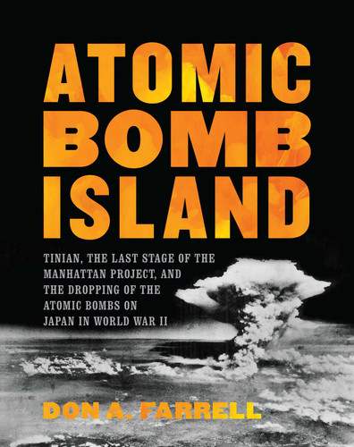 Atomic Bomb Island: Tinian, the Last Stage of the Manhattan Project, and the Dropping of the Atomic Bombs on Japan in World War II book cover by Don A. Farrell