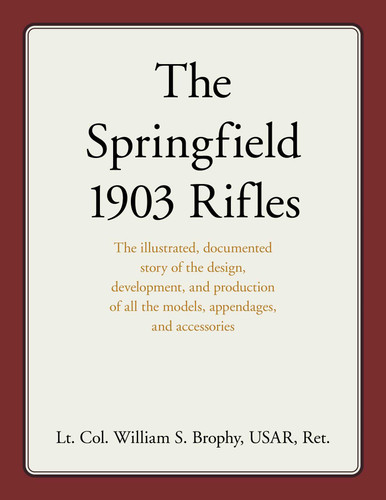 Springfield 1903 Rifles: The illustrated, documented story of the design, development, and production of all the models, appendages, and accessories book cover by William S. Brophy USAR