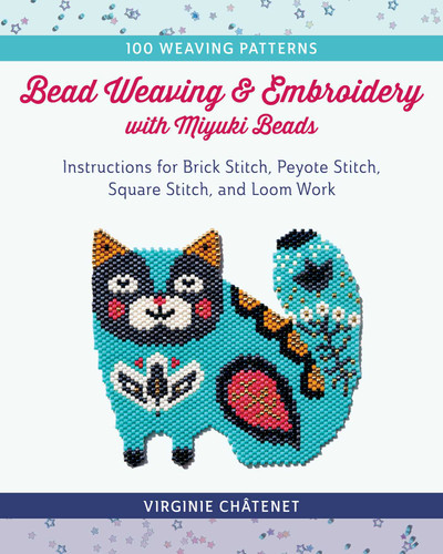 Bead Weaving and Embroidery with Miyuki Beads: Instructions for Brick Stitch, Peyote Stitch, Square Stitch, and Loom Work; 100 Weaving Patterns book cover by Virginie Châtenet