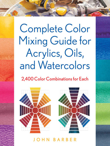 Complete Color Mixing Guide for Acrylics, Oils, and Watercolors: 2,400 Color Combinations for Each book cover by John Barber