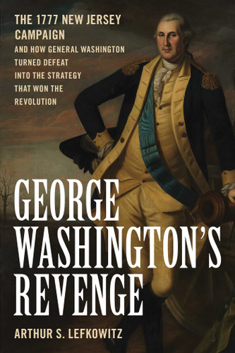 George Washington's Revenge: The 1777 New Jersey Campaign and How General Washington Turned Defeat into the Strategy That Won the Revolution book cover by Arthur S. Lefkowitz