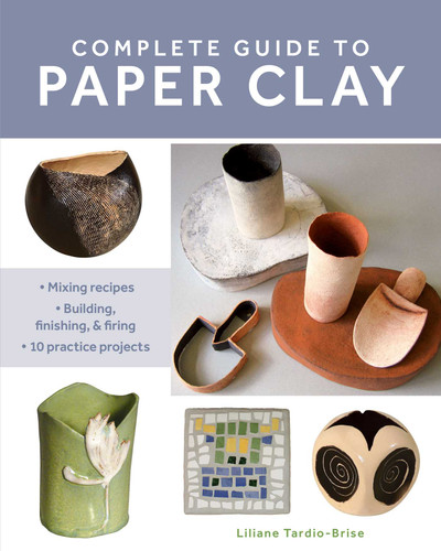 Complete Guide to Paper Clay: Mixing recipes; Building, finishing and firing; 10 practice projects book cover by Liliane Tardio-Brise