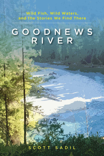 Goodnews River: Wild Fish, Wild Waters, and the Stories We Find There book cover by Scott Sadil